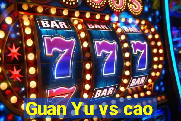 Guan Yu vs cao